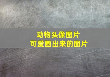 动物头像图片 可爱画出来的图片